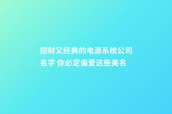 招财又经典的电源系统公司名字 你必定偏爱这些美名-第1张-公司起名-玄机派